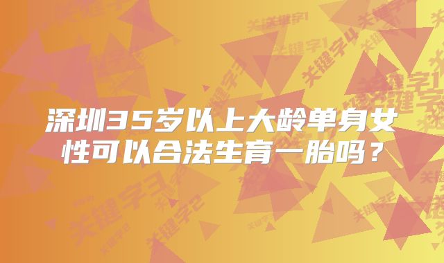 深圳35岁以上大龄单身女性可以合法生育一胎吗？