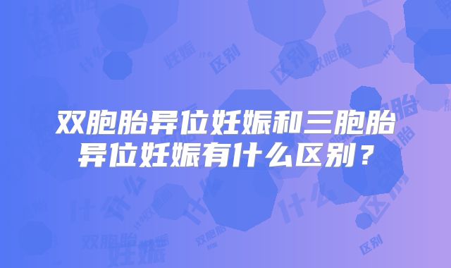 双胞胎异位妊娠和三胞胎异位妊娠有什么区别？