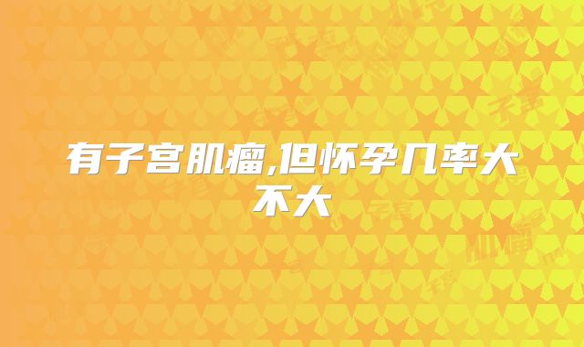 有子宫肌瘤,但怀孕几率大不大