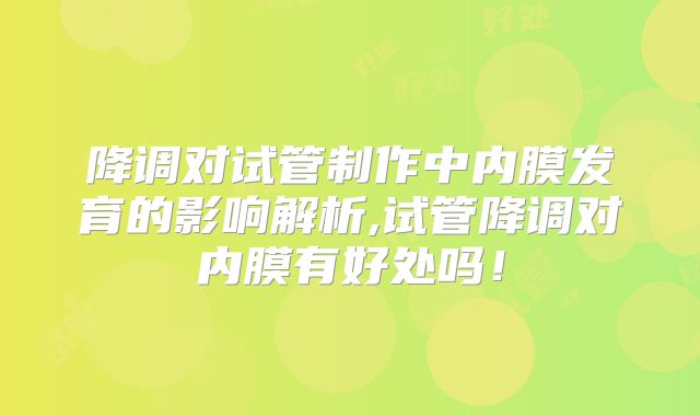 降调对试管制作中内膜发育的影响解析,试管降调对内膜有好处吗！