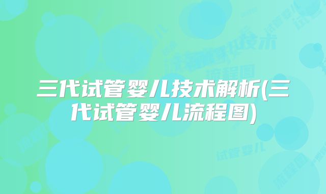 三代试管婴儿技术解析(三代试管婴儿流程图)