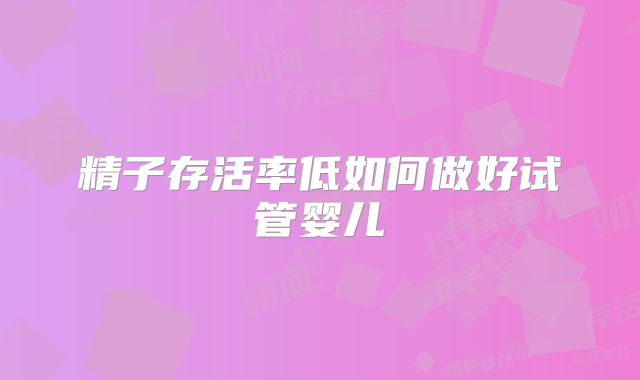 精子存活率低如何做好试管婴儿