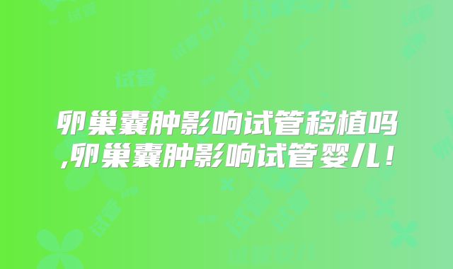 卵巢囊肿影响试管移植吗,卵巢囊肿影响试管婴儿！