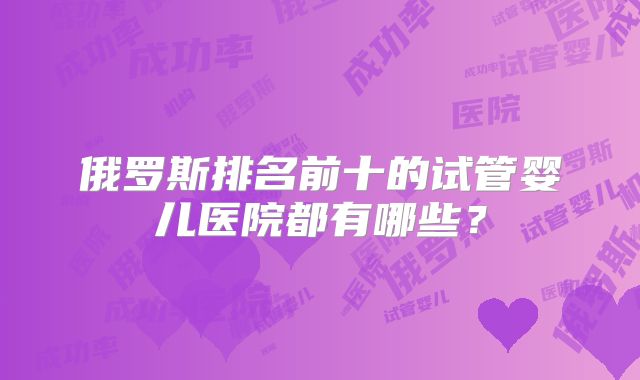 俄罗斯排名前十的试管婴儿医院都有哪些？