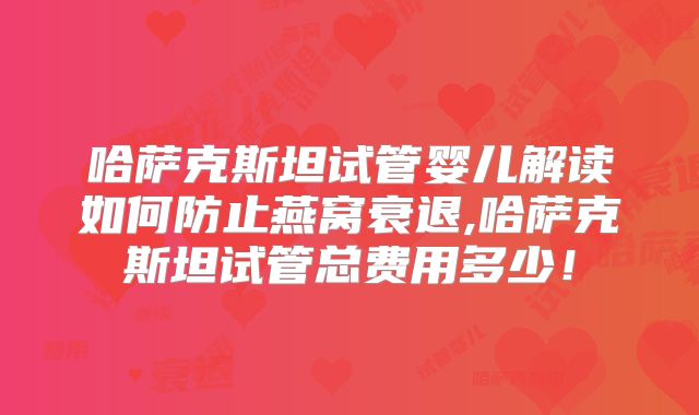 哈萨克斯坦试管婴儿解读如何防止燕窝衰退,哈萨克斯坦试管总费用多少！