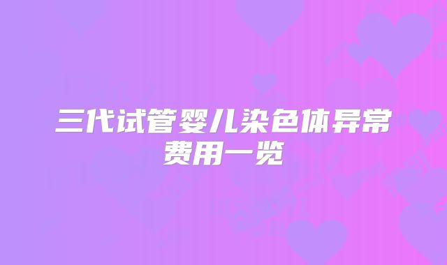 三代试管婴儿染色体异常费用一览