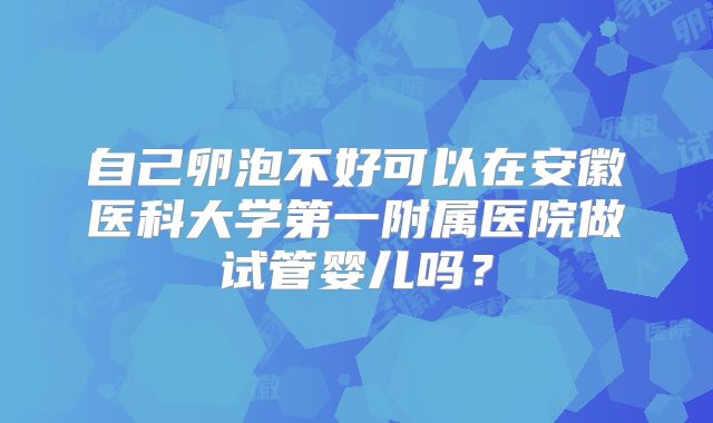 自己卵泡不好可以在安徽医科大学第一附属医院做试管婴儿吗？