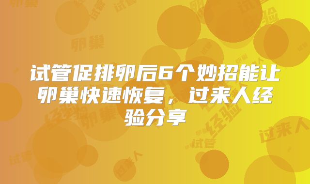 试管促排卵后6个妙招能让卵巢快速恢复，过来人经验分享