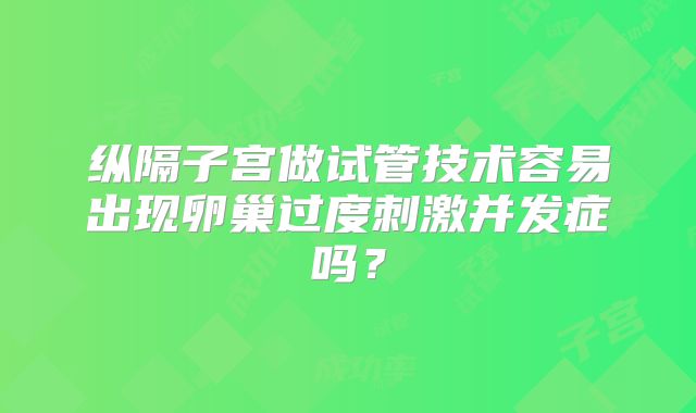 纵隔子宫做试管技术容易出现卵巢过度刺激并发症吗?