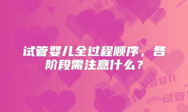 试管婴儿全过程顺序，各阶段需注意什么？