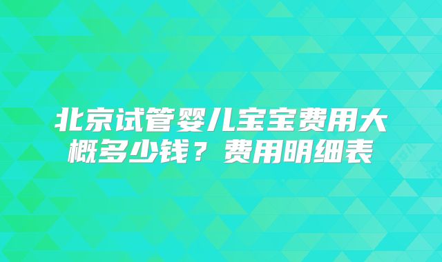 北京试管婴儿宝宝费用大概多少钱？费用明细表