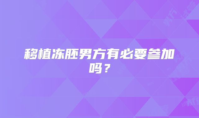 移植冻胚男方有必要参加吗？