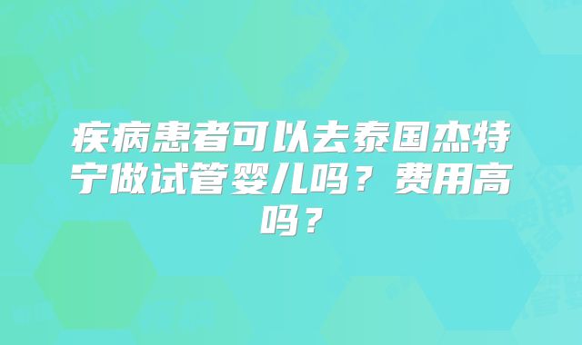 疾病患者可以去泰国杰特宁做试管婴儿吗？费用高吗？
