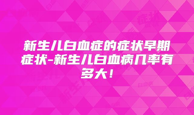 新生儿白血症的症状早期症状-新生儿白血病几率有多大！