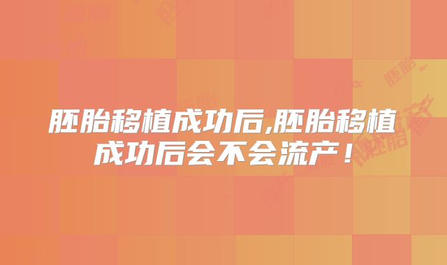 胚胎移植成功后,胚胎移植成功后会不会流产！