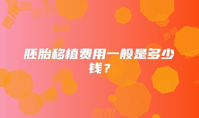 胚胎移植费用一般是多少钱?