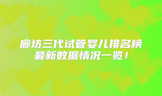 廊坊三代试管婴儿排名榜最新数据情况一览！