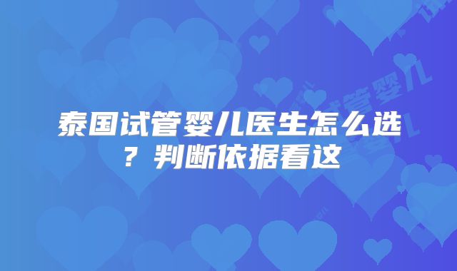 泰国试管婴儿医生怎么选？判断依据看这