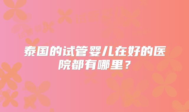 泰国的试管婴儿在好的医院都有哪里？