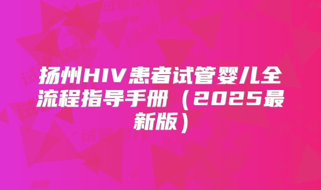 扬州HIV患者试管婴儿全流程指导手册（2025最新版）