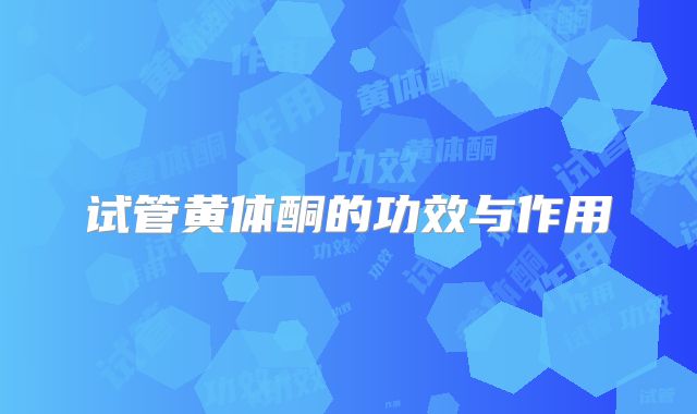 试管黄体酮的功效与作用