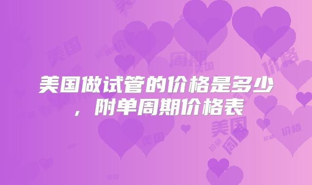 美国做试管的价格是多少,附单周期价格表