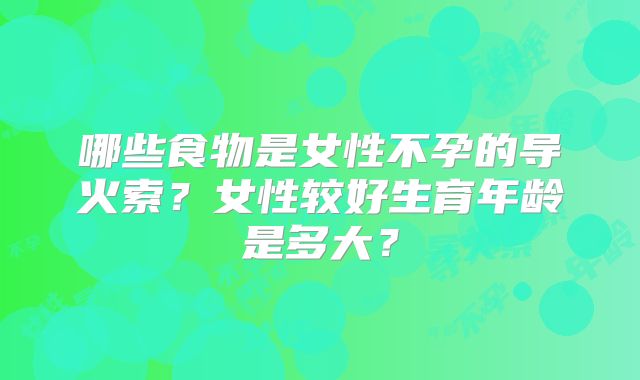 哪些食物是女性不孕的导火索?女性较好生育年龄是多大?