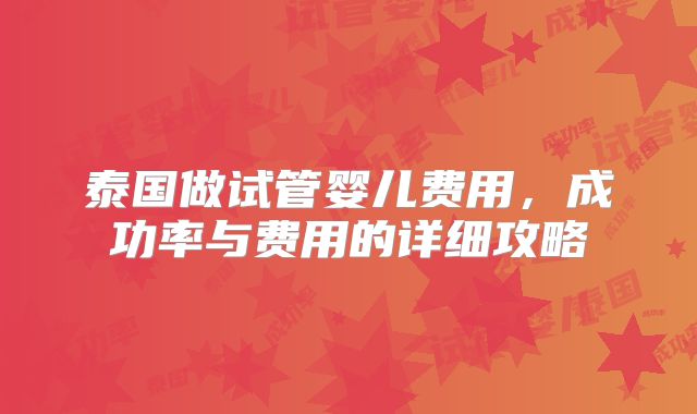 泰国做试管婴儿费用,成功率与费用的详细攻略