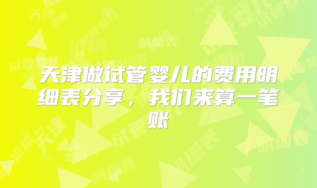 天津做试管婴儿的费用明细表分享,我们来算一笔账