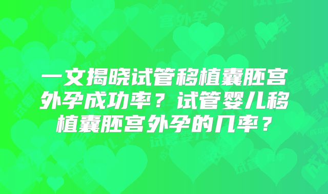 一文揭晓试管移植囊胚宫外孕成功率?试管婴儿移植囊胚宫外孕的几率?