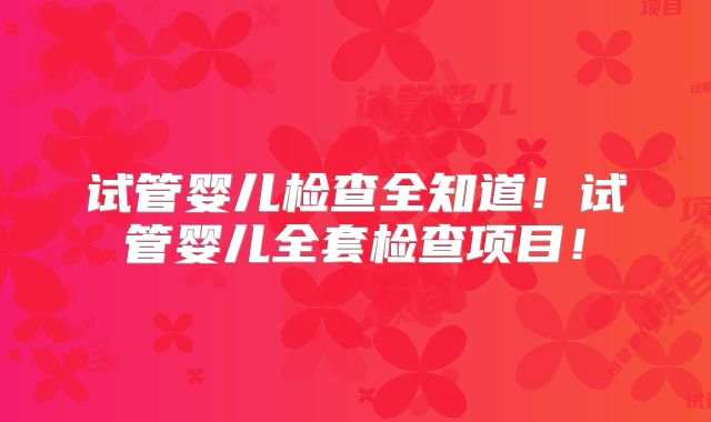 试管婴儿检查全知道！试管婴儿全套检查项目！