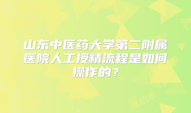 山东中医药大学第二附属医院人工授精流程是如何操作的？