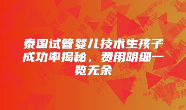 泰国试管婴儿技术生孩子成功率揭秘，费用明细一览无余