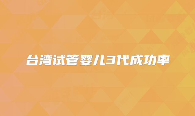 台湾试管婴儿3代成功率