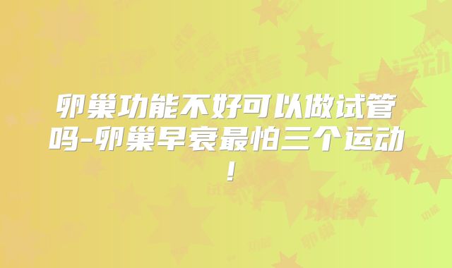卵巢功能不好可以做试管吗-卵巢早衰最怕三个运动！