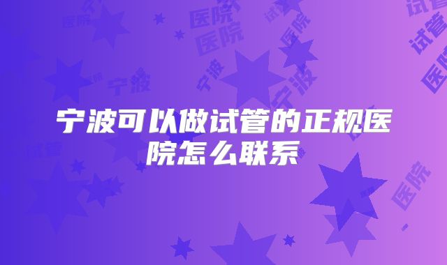 宁波可以做试管的正规医院怎么联系
