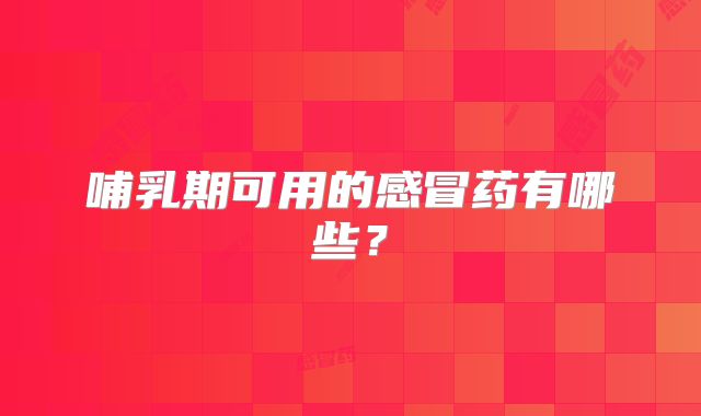 哺乳期可用的感冒药有哪些?