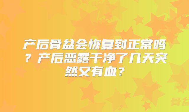 产后骨盆会恢复到正常吗？产后恶露干净了几天突然又有血？