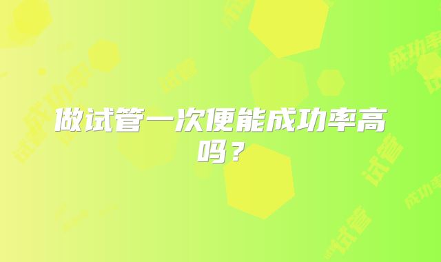 做试管一次便能成功率高吗？