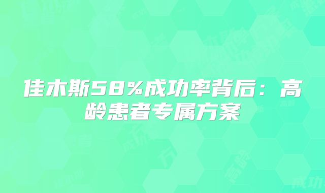 佳木斯58%成功率背后:高龄患者专属方案