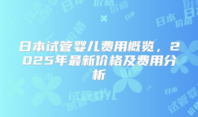 日本试管婴儿费用概览，2025年最新价格及费用分析