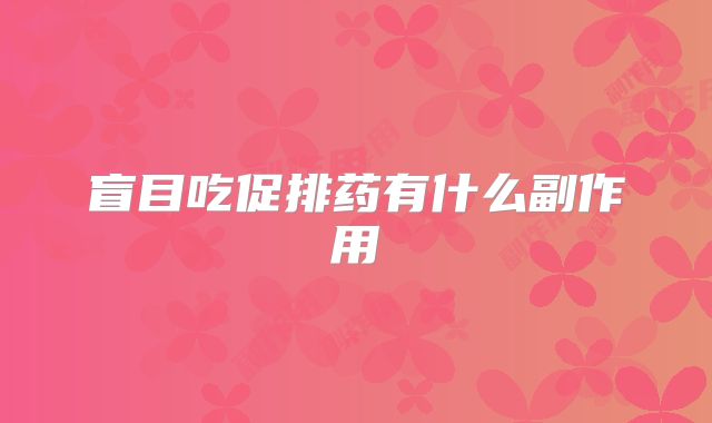 盲目吃促排药有什么副作用