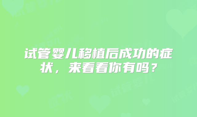 试管婴儿移植后成功的症状,来看看你有吗?