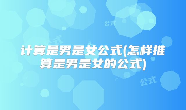 计算是男是女公式(怎样推算是男是女的公式)