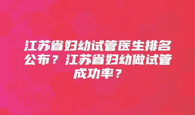江苏省妇幼试管医生排名公布？江苏省妇幼做试管成功率？
