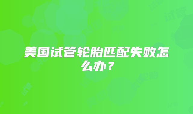 美国试管轮胎匹配失败怎么办？