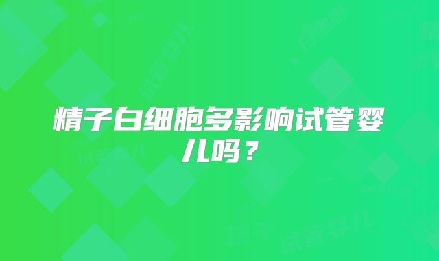 精子白细胞多影响试管婴儿吗？