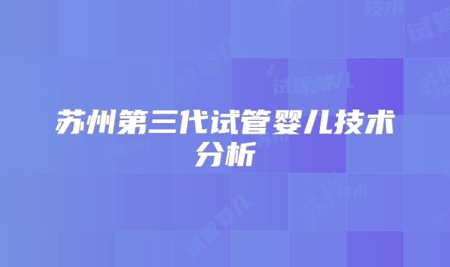 苏州第三代试管婴儿技术分析