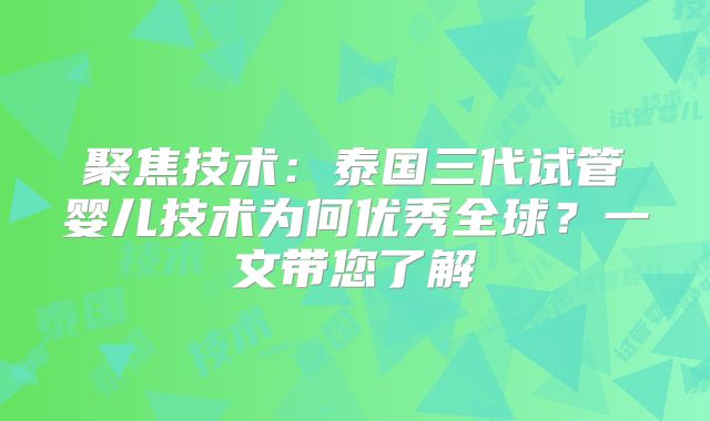 聚焦技术：泰国三代试管婴儿技术为何优秀全球？一文带您了解