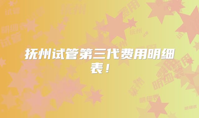 抚州试管第三代费用明细表!